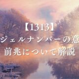 エンジェルナンバー1313の意味は「好転の前兆」！恋愛・金運・ツインレイへのメッセージを完全解説